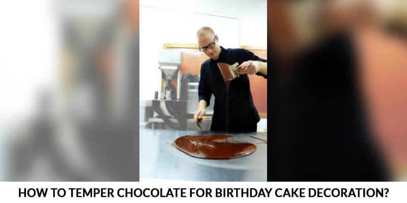 How to Temper Chocolate for Birthday Cake Decoration?